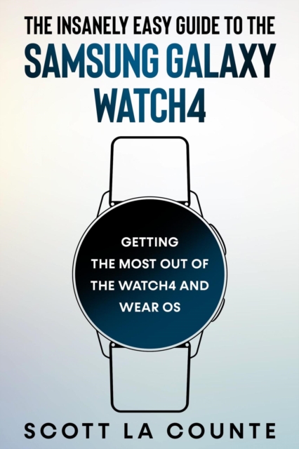 Insanely Easy Guide To the Samsung Galaxy Watch4: Getting the Most Out of the Watch4 and Wear OS