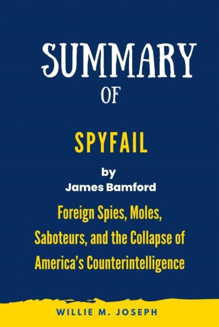 Summary of Spyfail By James Bamford: Foreign Spies, Moles, Saboteurs, and the Collapse of America's Counterintelligence