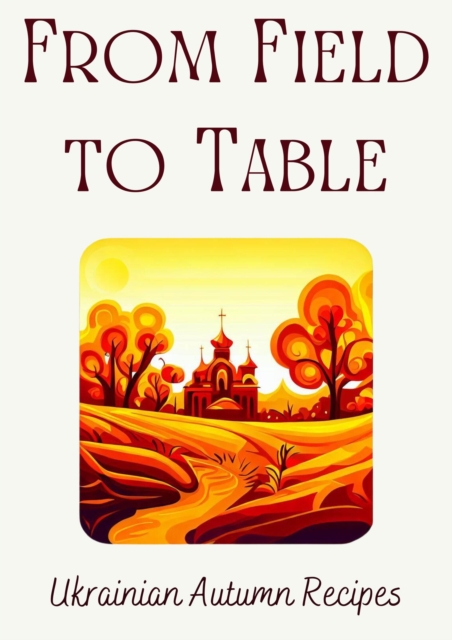 From Field to Table: Ukrainian Autumn Recipes