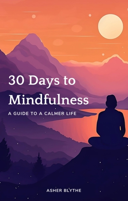 30 Days to Mindfulness: A Guide to a Calmer Life