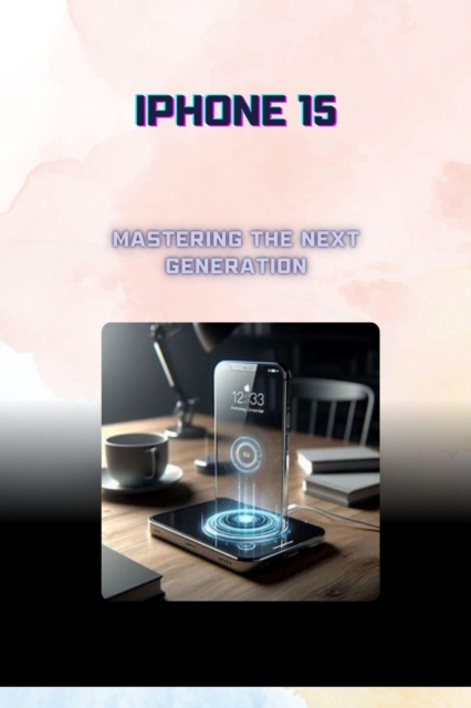 iPhone 15: Mastering the Next Generation