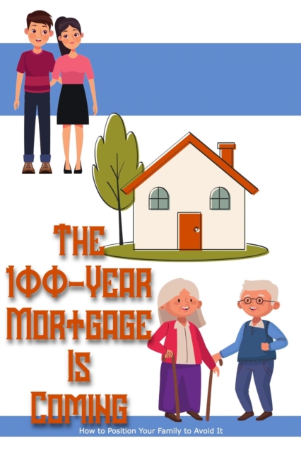 100-Year Mortgage is Coming: How to Position Your Family to Avoid It