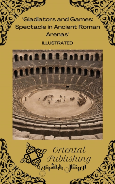Gladiators and Games: Spectacle in Ancient Roman Arenas