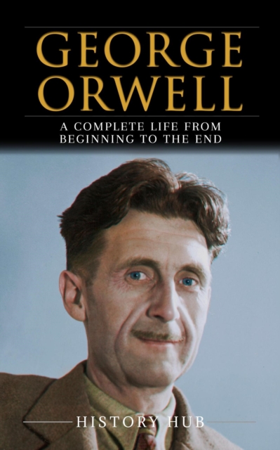 George Orwell: A Complete Life from Beginning to the End