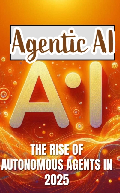 Agentic AI: The Rise of Autonomous Agents in 2025