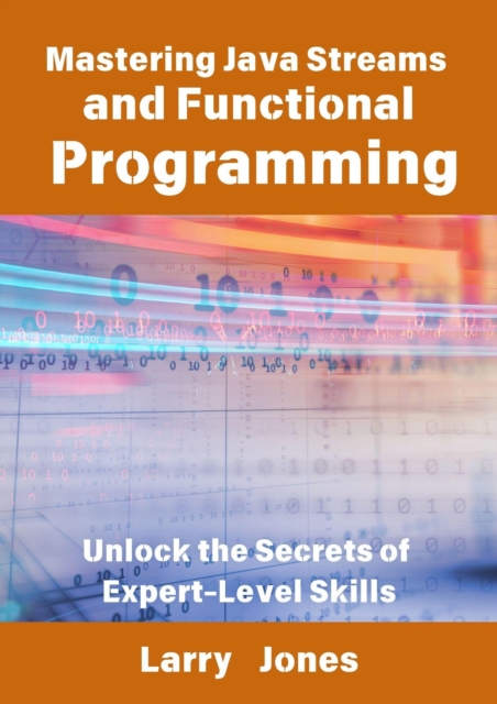 Mastering Java Streams and Functional Programming: Unlock the Secrets of Expert-Level Skills