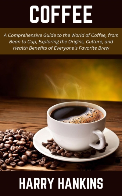 Coffee: A Comprehensive Guide to the World of Coffee, from Bean to Cup, Exploring the Origins, Culture, and Health Benefits of Everyone's Favorite Brew