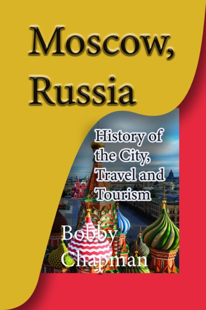 Moscow, Russia: History of the City, Travel and Tourism