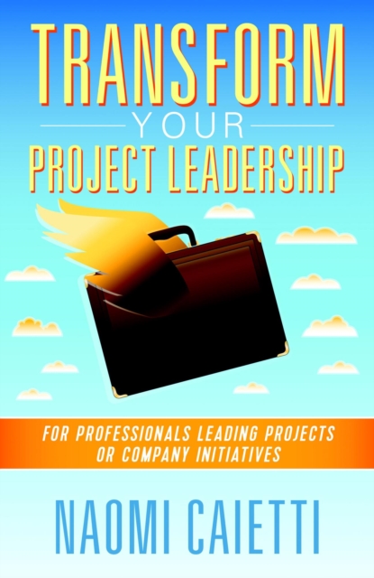 Transform Your Project Leadership: For Professionals Leading Projects or Company Initiatives