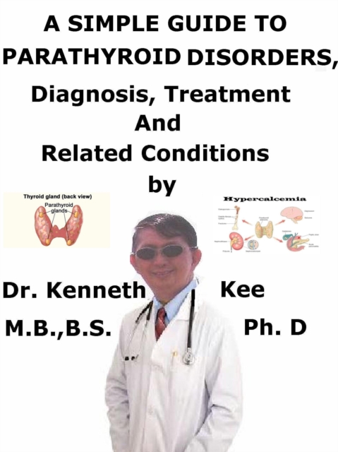 Simple Guide to Parathyroid Disorders, Diagnosis, Treatment and Related Conditions