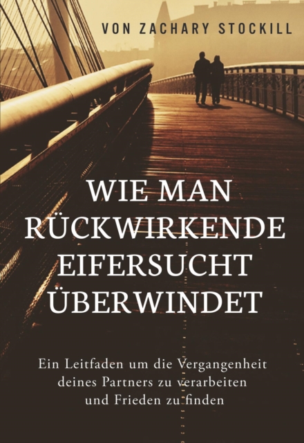 Wie man ruckwirkende Eifersucht uberwindet: Ein Leitfaden um die Vergangenheit deines Partners zu verarbeiten und Frieden zu finden