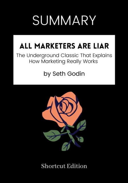 SUMMARY: All Marketers Are Liars: The Underground Classic That Explains How Marketing Really Works By Seth Godin