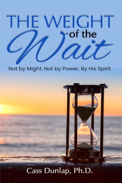 Weight of the Wait. Not by Might, Not by Power, By His Spirit.