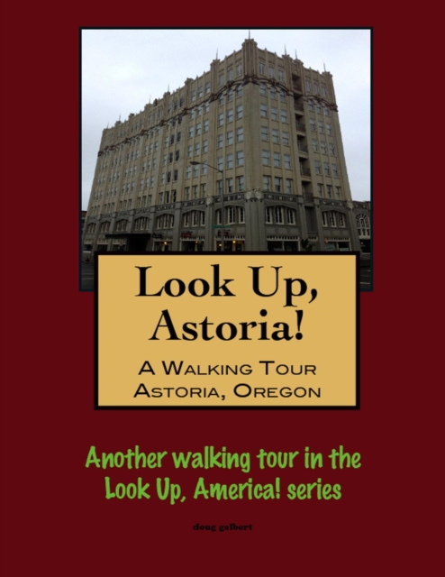 Look Up, Astoria! A Walking Tour of Astoria, Oregon