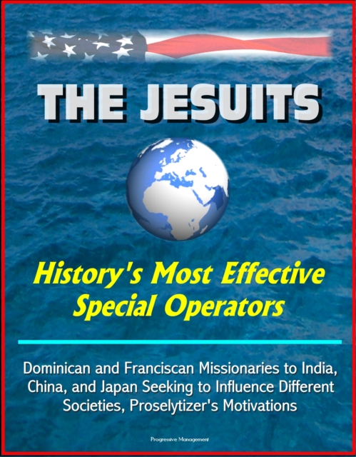 Jesuits: History's Most Effective Special Operators - Dominican and Franciscan Missionaries to India, China, and Japan Seeking to Influence Different Societies, Proselytizer's Motivations