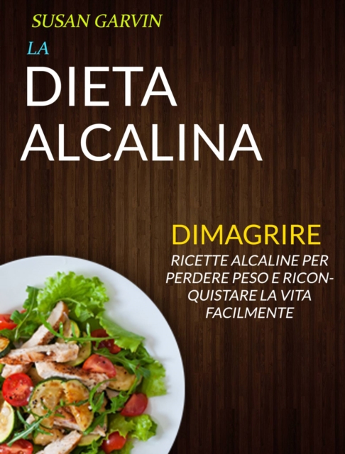 La Dieta Alcalina: Ricette Alcaline per Perdere Peso e Riconquistare la Vita Facilmente (Dimagrire)