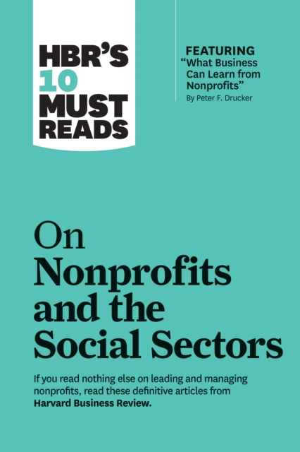 HBR's 10 Must Reads on Nonprofits and the Social Sectors (featuring "e;What Business Can Learn from Nonprofits"e; by Peter F. Drucker)