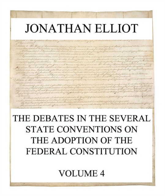 Debates in the several State Conventions on the Adoption of the Federal Constitution, Vol. 4