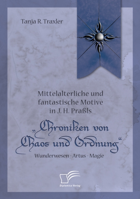 Mittelalterliche und fantastische Motive in J. H. Prals Chroniken von Chaos und Ordnung&quote;. Wunderwesen - Artus - Magie