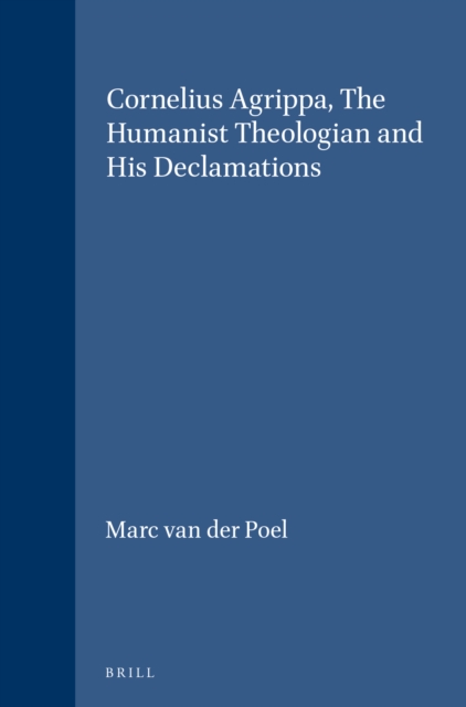 Cornelius Agrippa, The Humanist Theologian and His Declamations