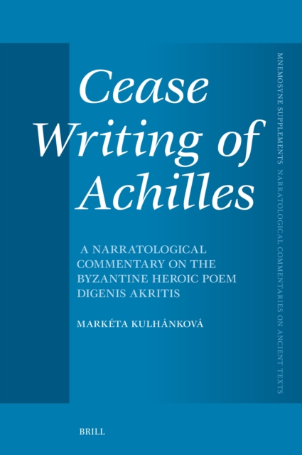 Cease Writing of Achilles: A Narratological Commentary on the Byzantine Heroic Poem Digenis Akritis