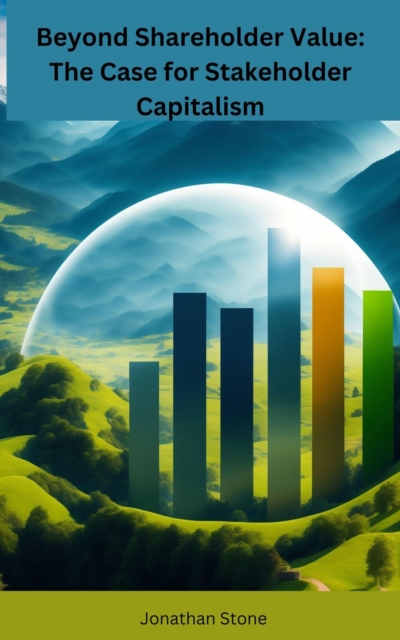 Beyond Shareholder Value: The Case for Stakeholder Capitalism