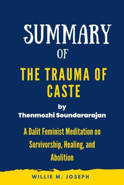 Summary of The Trauma of Caste By Thenmozhi Soundararajan: A Dalit Feminist Meditation on Survivorship, Healing, and Abolition