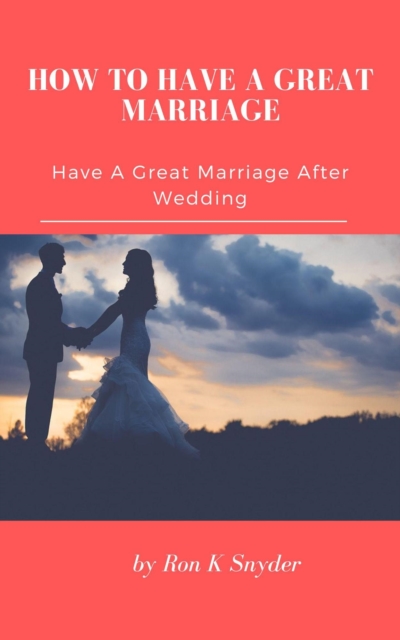 How To Have A Great Marriage - Have A Great Marriage After Wedding