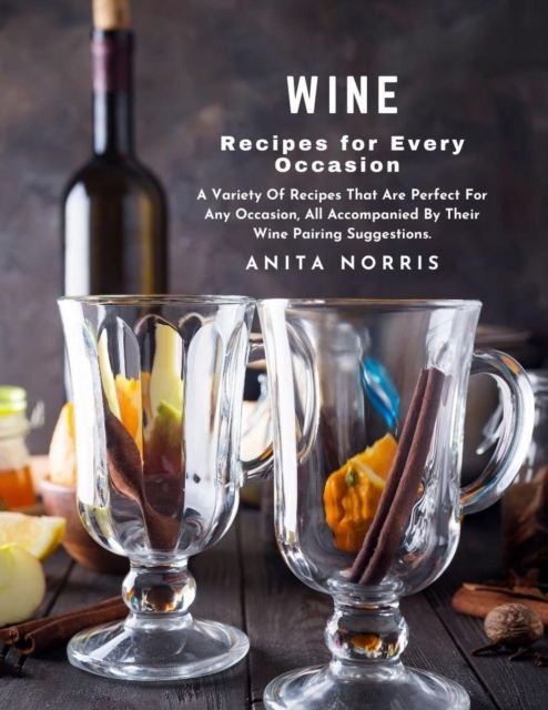 Wine Recipes for Every Occasion: A Variety of Recipes That Are Perfect for Any Occasion, All Accompanied by Their Wine Pairing Suggestions