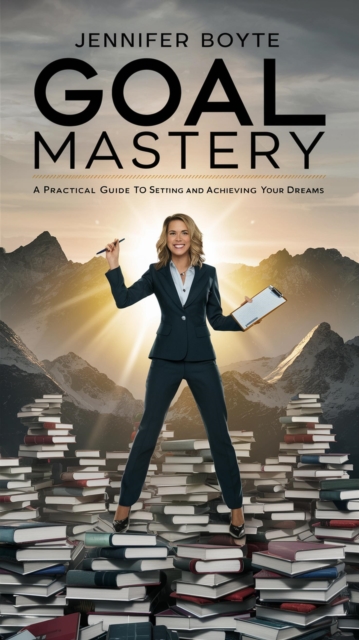 Goal Mastery: A Practical Guide To Setting And Achieving Your Dreams