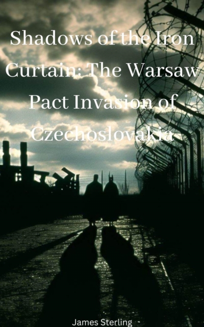 Shadows of the Iron Curtain: The Warsaw Pact Invasion of Czechoslovakia