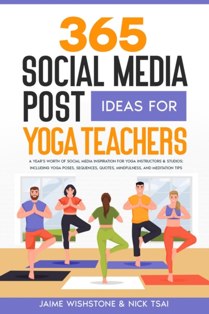 365 Social Media Post Ideas For Yoga Teachers: A Year's Worth of Social Media Inspiration for Yoga Instructors & Studios: Including Yoga Poses, Sequences, Quotes, Mindfulness, and Meditation Tips