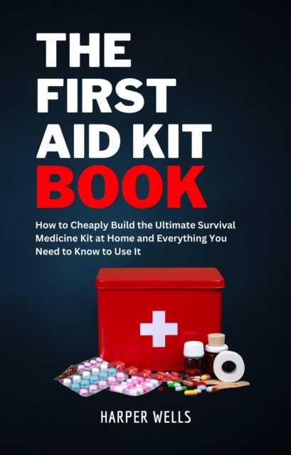 First Aid Kit Book: How to Cheaply Build the Ultimate Survival Medicine Kit at Home and Everything You Need to Know to Use It - Basic Life Support, Child First Aid, and Health and Safety Training