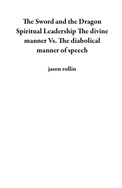 Sword and the Dragon Spiritual Leadership The divine manner Vs. The diabolical manner of speech