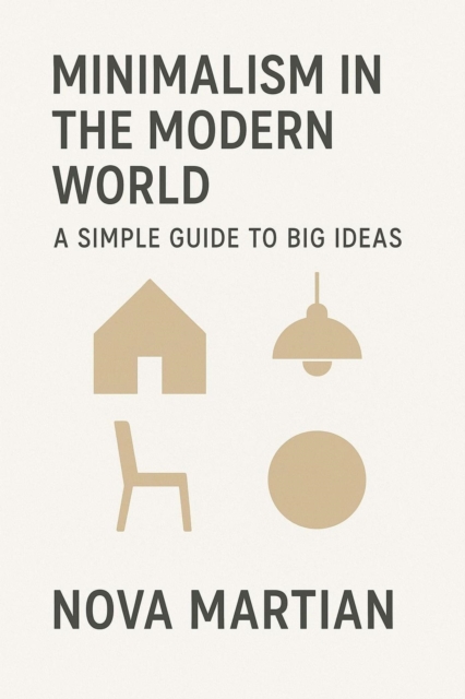 Minimalism in the Modern World: A Simple Guide to Big Ideas