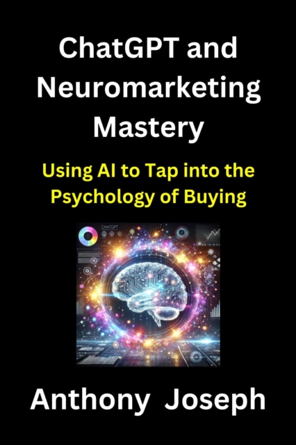ChatGPT and Neuromarketing Mastery - Using AI to Tap into the Psychology of Buying