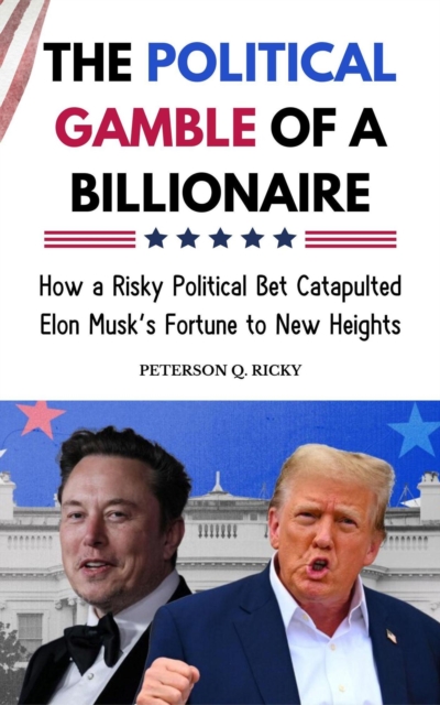 Political Gamble of a Billionaire: How a Risky Political Bet Catapulted Elon Musk's Fortune to New Heights