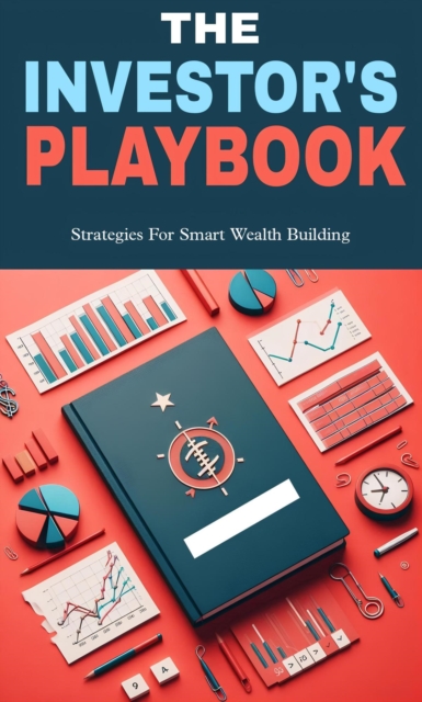 Investor's playbook: strategies for smart wealth building