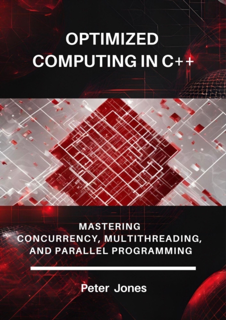 Optimized Computing in C++: Mastering Concurrency, Multithreading, and Parallel Programming