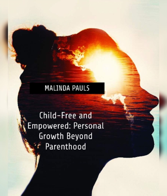 Child-Free and Empowered: Personal Growth Beyond Parenthood