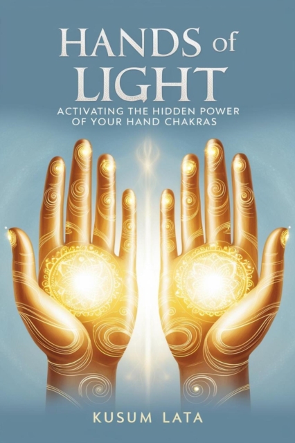 Hands of Light: Activating the Hidden Power of Your Hand Chakras