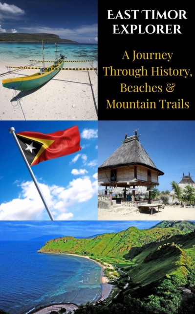 East Timor Explorer : A Journey Through History, Beaches & Mountain Trails