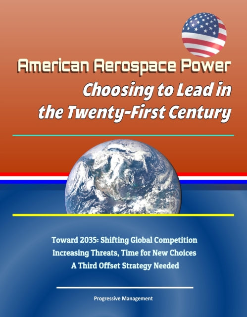 American Aerospace Power: Choosing to Lead in the Twenty-First Century - Toward 2035: Shifting Global Competition, Increasing Threats, Time for New Choices, A Third Offset Strategy Needed