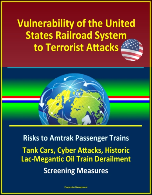Vulnerability of the United States Railroad System to Terrorist Attacks: Risks to Amtrak Passenger Trains, Tank Cars, Cyber Attacks, Historic Lac-Megantic Oil Train Derailment, Screening Measures