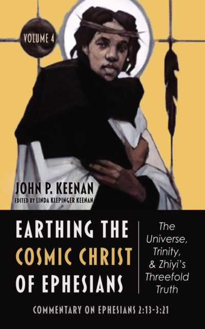 Earthing the Cosmic Christ of Ephesians-The Universe, Trinity, and Zhiyi's Threefold Truth, Volume 4