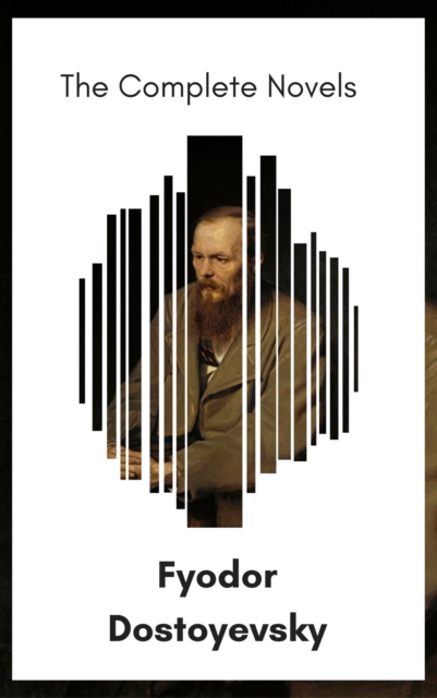 Fyodor Dostoyevsky: The Complete Novels [newly updated] (The Greatest Writers of All Time)