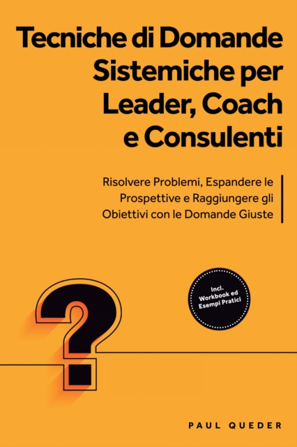 Tecniche di Domande Sistemiche per Leader, Coach e Consulenti: Risolvere Problemi, Espandere le Prospettive e Raggiungere gli Obiettivi con le Domande Giuste - Include Workbook ed Esempi Pratici