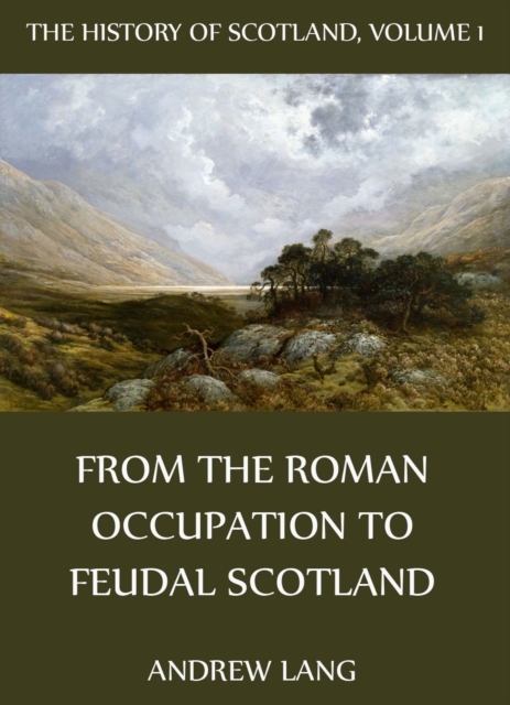 History Of Scotland - Volume 1: From The Roman Occupation To Feudal Scotland