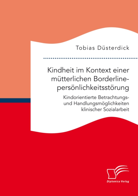 Kindheit im Kontext einer mutterlichen Borderlinepersonlichkeitsstorung. Kindorientierte Betrachtungs- und Handlungsmoglichkeiten klinischer Sozialarbeit