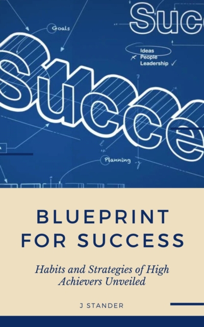Blueprint to Success: Habits and Strategies of High Achievers Unveiled
